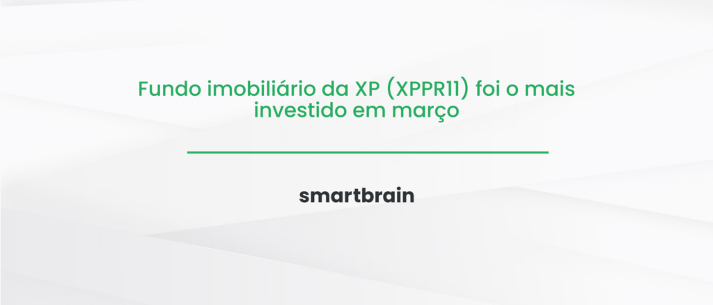 Fundo imobiliário da XP (XPPR11) foi o mais investido em março