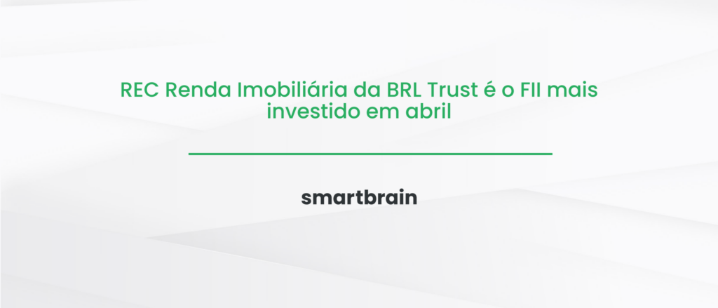 REC Renda Imobiliária da BRL Trust é o FII mais investido em abril