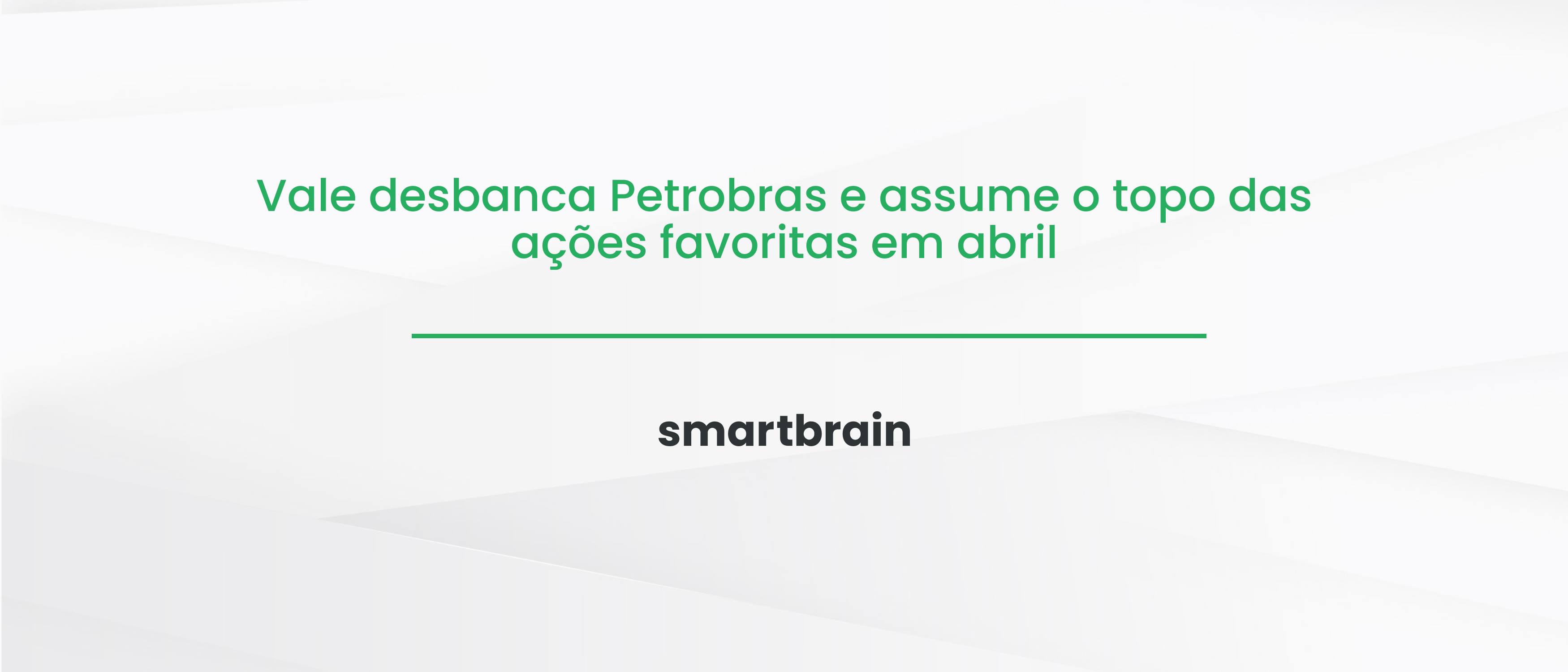 Vale desbanca Petrobras e assume o topo das ações favoritas em abril