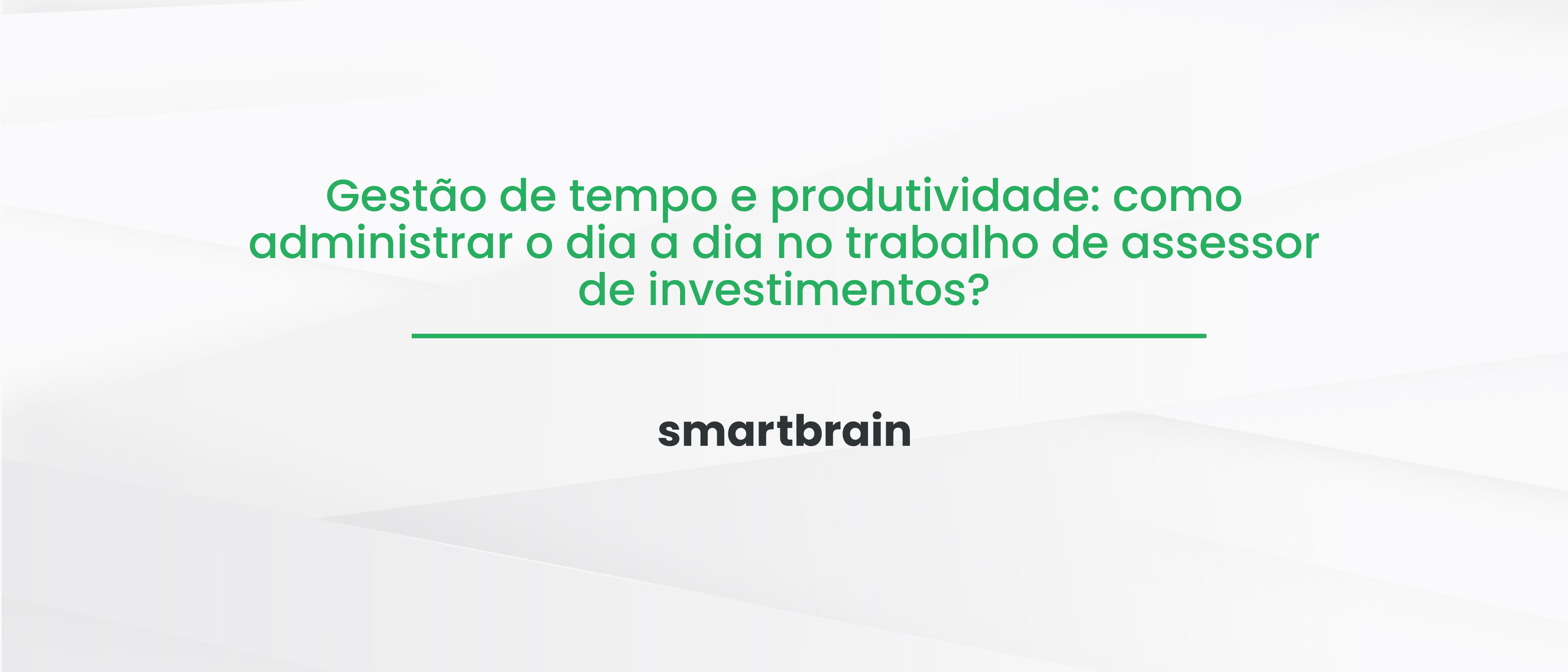 Gestão de tempo e produtividade: como administrar o dia a dia no trabalho de assessor de investimentos?