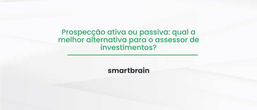 Prospecção ativa ou passiva: qual a melhor alternativa para o assessor de investimentos?