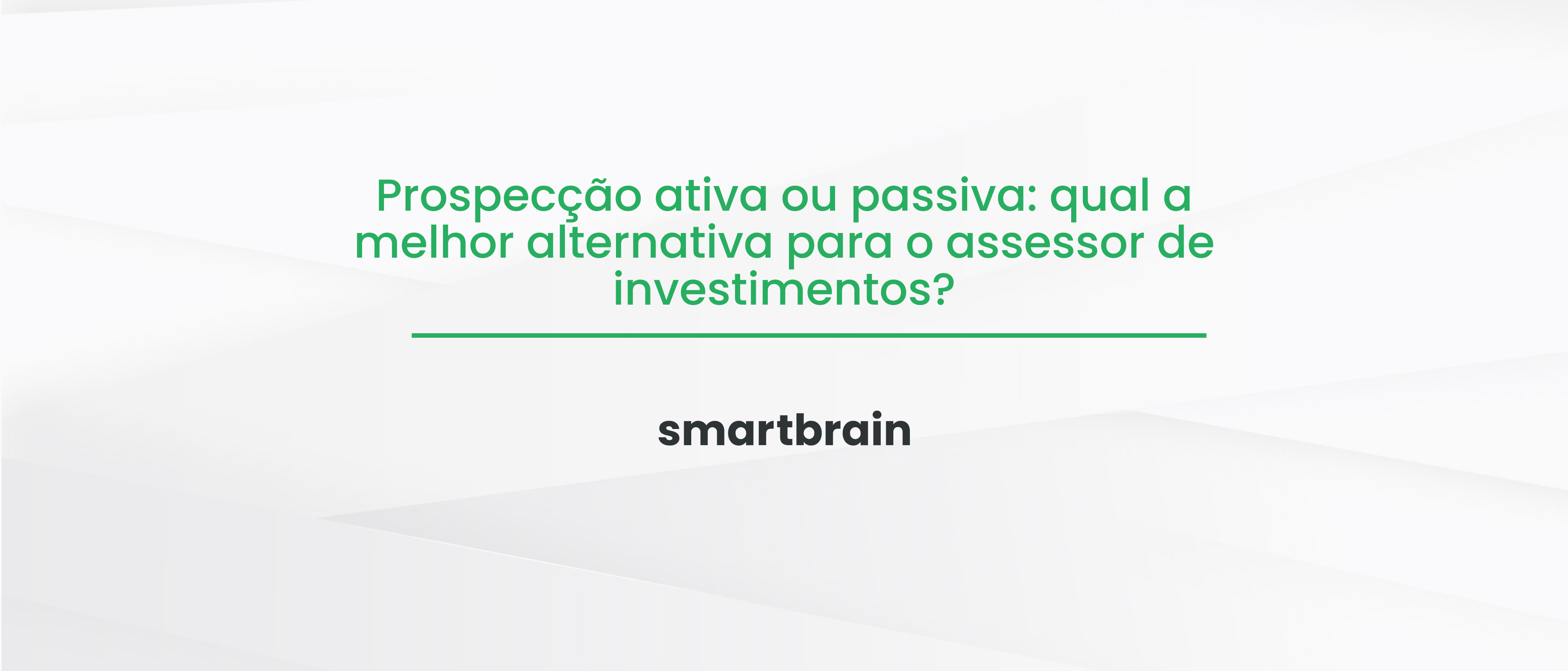 Prospecção ativa ou passiva: qual a melhor alternativa para o assessor de investimentos?