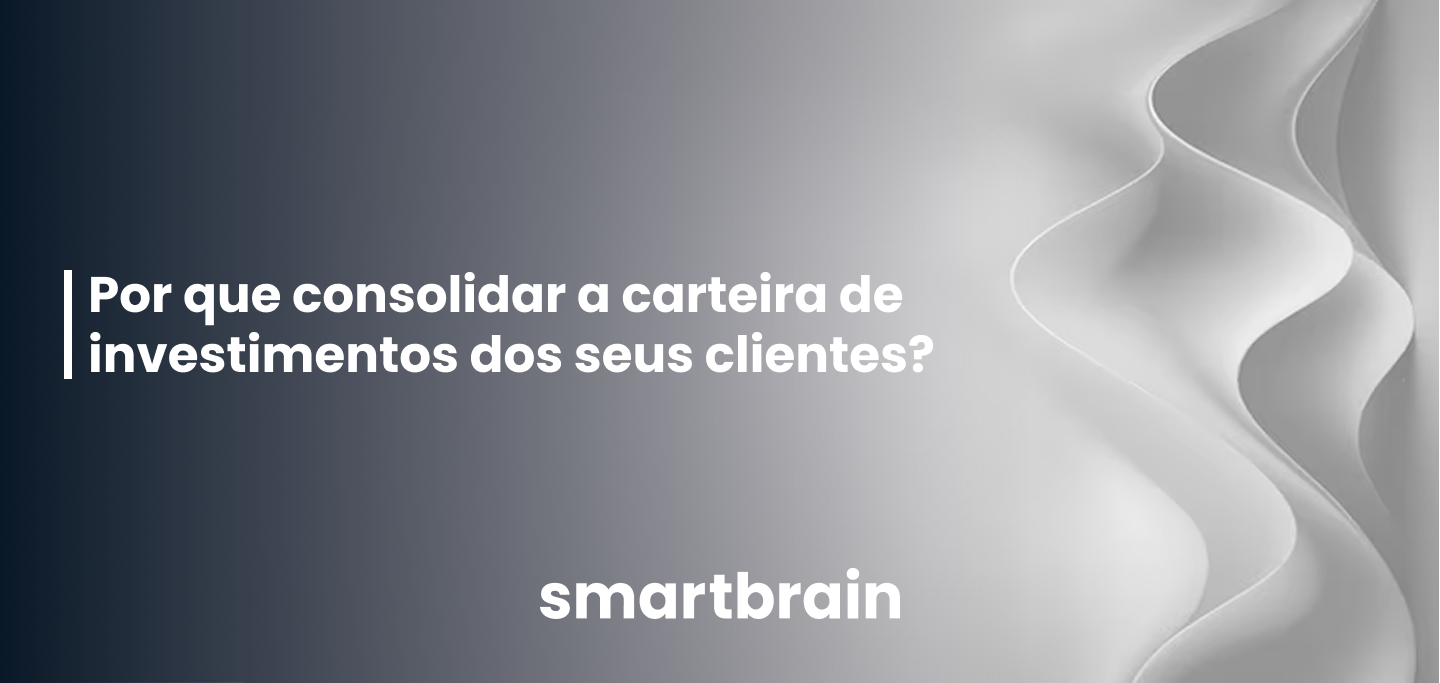 Por que consolidar a carteira de investimentos dos seus clientes?